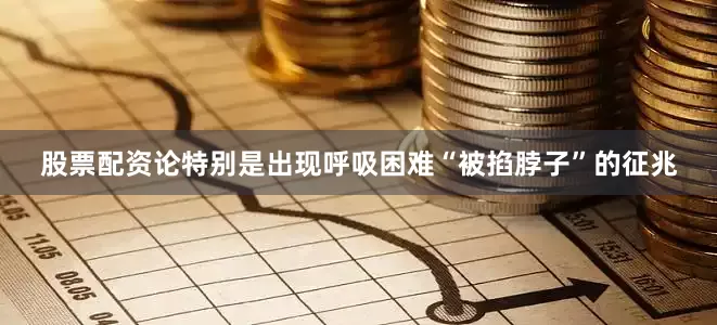 股票配资论特别是出现呼吸困难“被掐脖子”的征兆