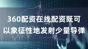 360配资在线配资既可以象征性地发射少量导弹