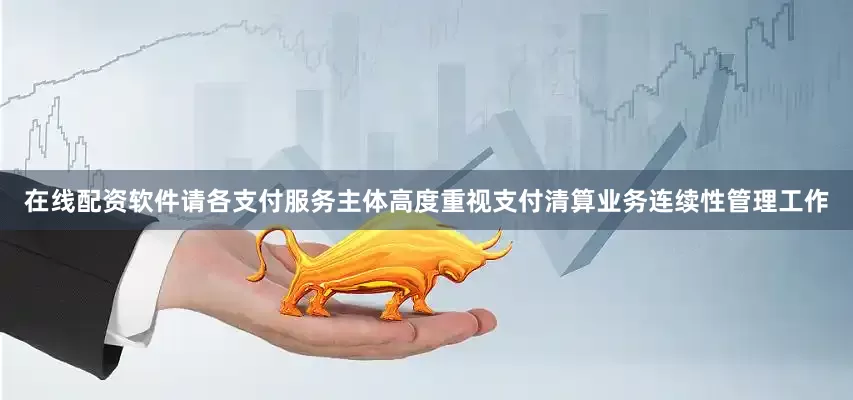 在线配资软件请各支付服务主体高度重视支付清算业务连续性管理工作