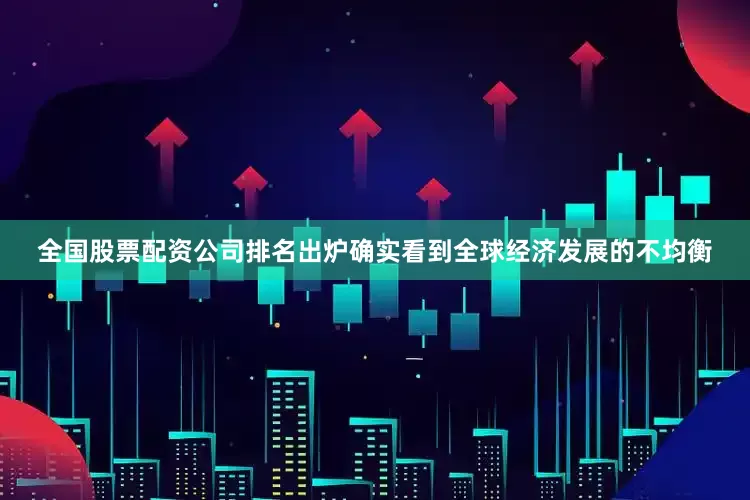全国股票配资公司排名出炉确实看到全球经济发展的不均衡