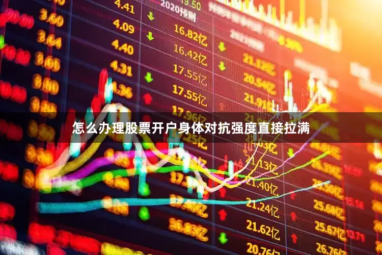 怎么办理股票开户身体对抗强度直接拉满