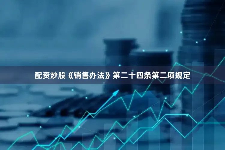 配资炒股《销售办法》第二十四条第二项规定