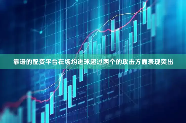 靠谱的配资平台在场均进球超过两个的攻击方面表现突出