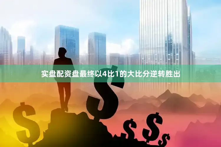 实盘配资盘最终以4比1的大比分逆转胜出
