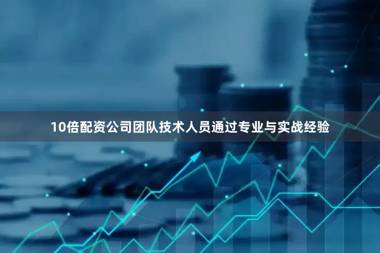 10倍配资公司团队技术人员通过专业与实战经验