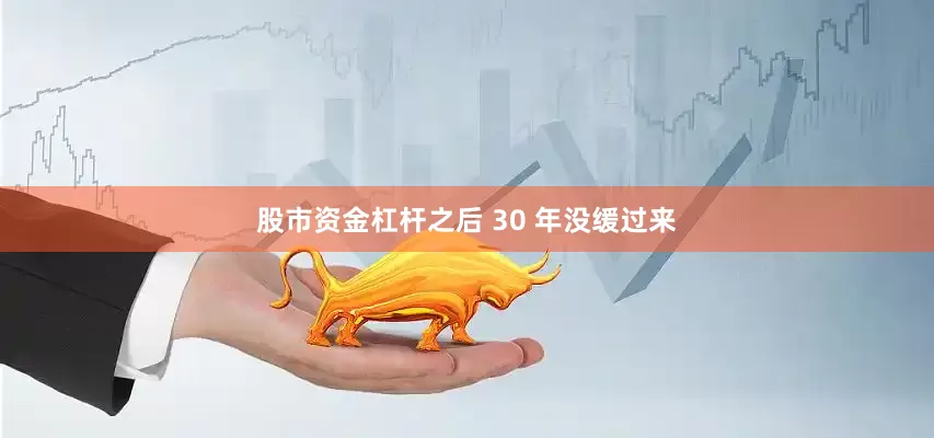 股市资金杠杆之后 30 年没缓过来