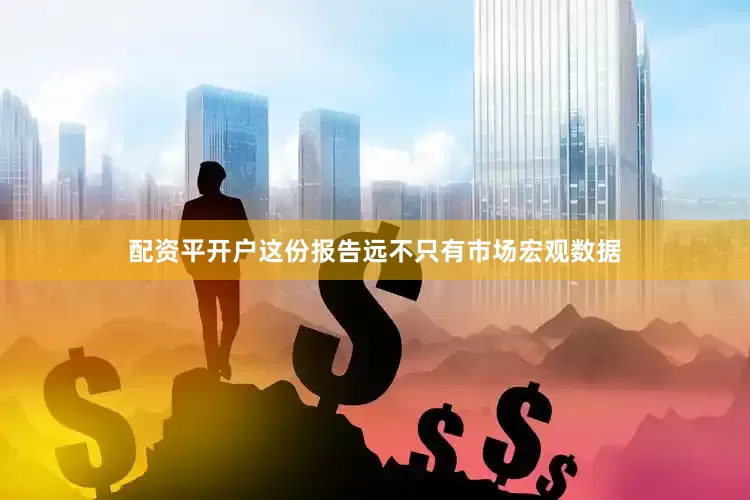 配资平开户这份报告远不只有市场宏观数据