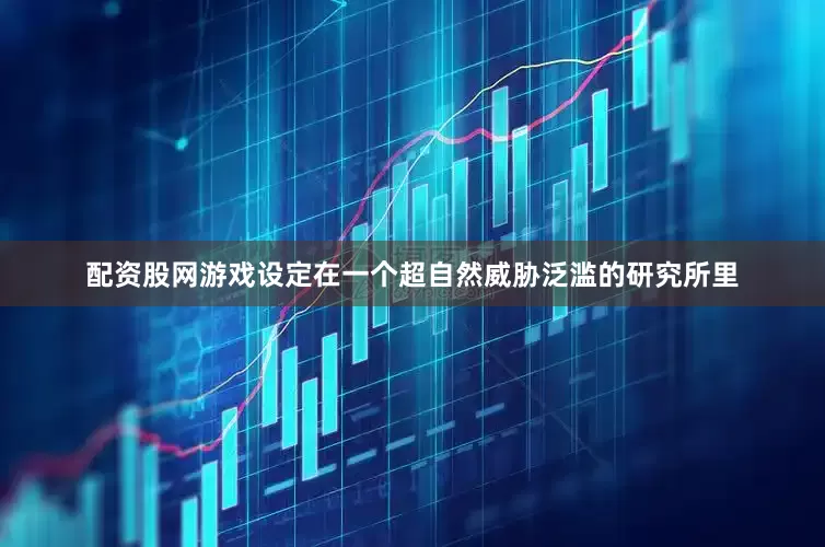 配资股网游戏设定在一个超自然威胁泛滥的研究所里