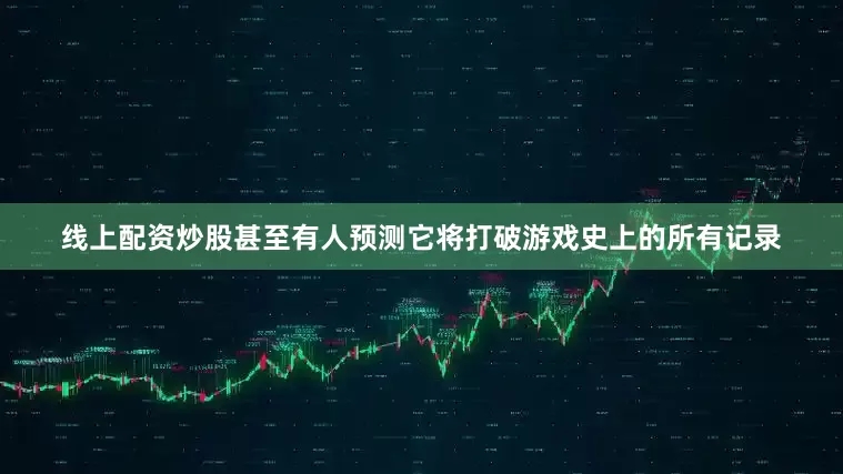 线上配资炒股甚至有人预测它将打破游戏史上的所有记录