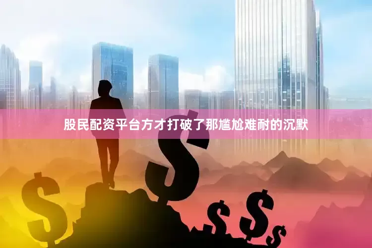 股民配资平台方才打破了那尴尬难耐的沉默