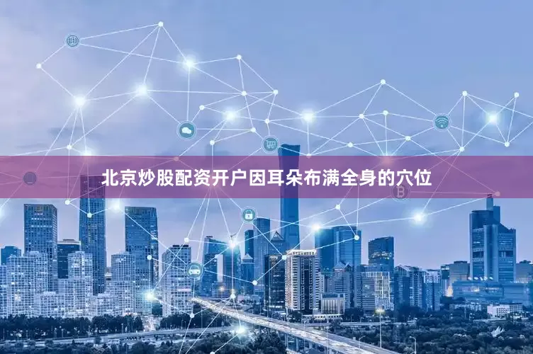 北京炒股配资开户因耳朵布满全身的穴位