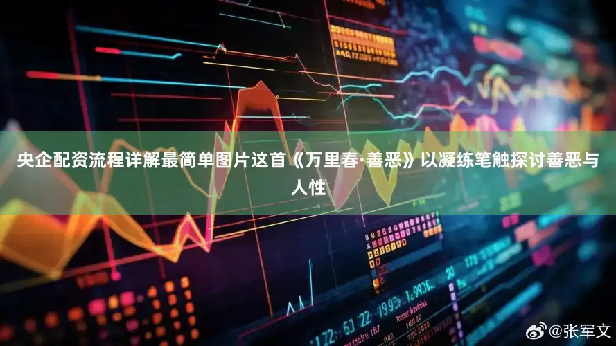 央企配资流程详解最简单图片这首《万里春·善恶》以凝练笔触探讨善恶与人性