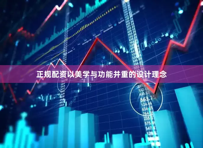 正规配资以美学与功能并重的设计理念