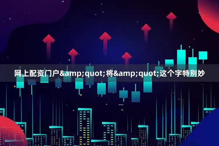 网上配资门户&quot;将&quot;这个字特别妙