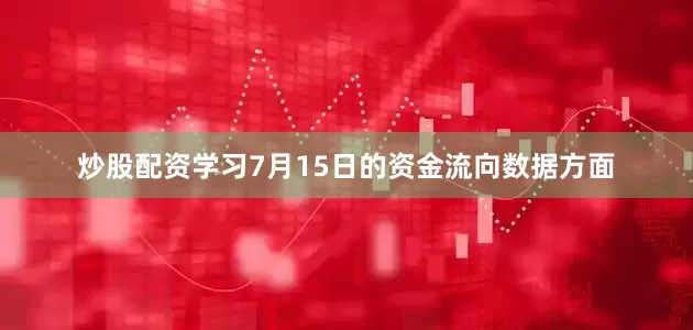 炒股配资学习7月15日的资金流向数据方面
