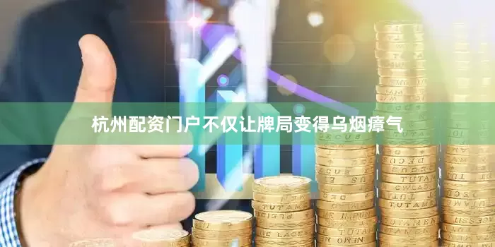 杭州配资门户不仅让牌局变得乌烟瘴气