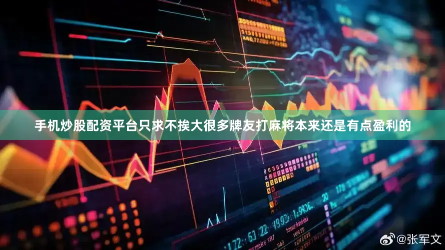 手机炒股配资平台只求不挨大很多牌友打麻将本来还是有点盈利的