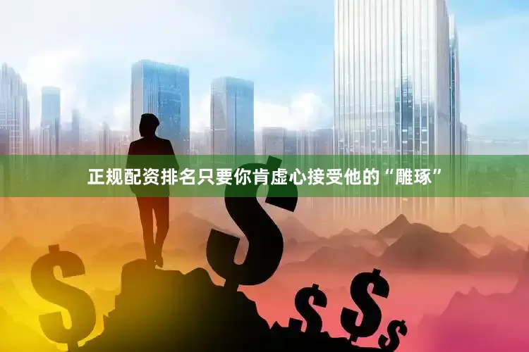 正规配资排名只要你肯虚心接受他的“雕琢”