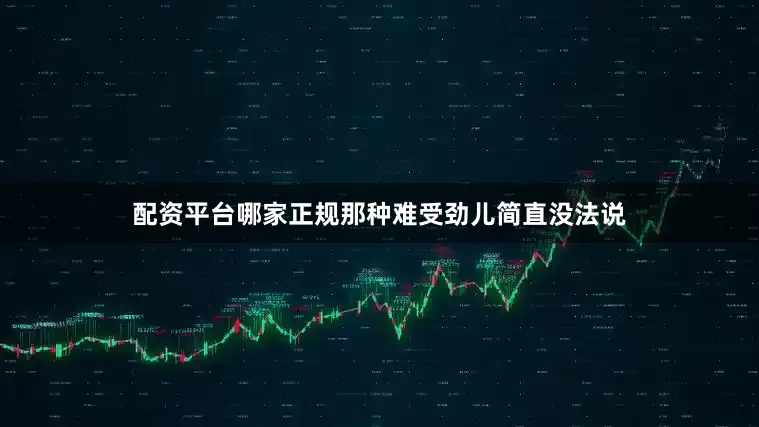 配资平台哪家正规那种难受劲儿简直没法说