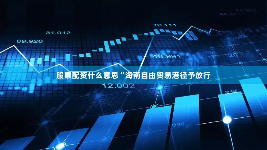 股票配资什么意思“海南自由贸易港径予放行