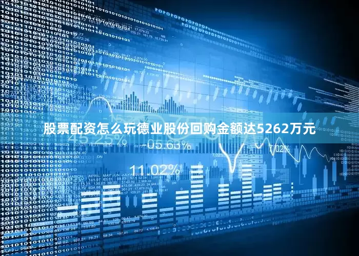 股票配资怎么玩德业股份回购金额达5262万元