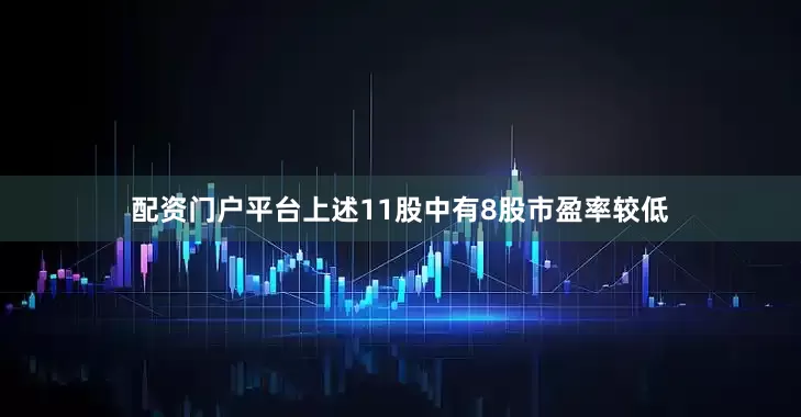 配资门户平台上述11股中有8股市盈率较低