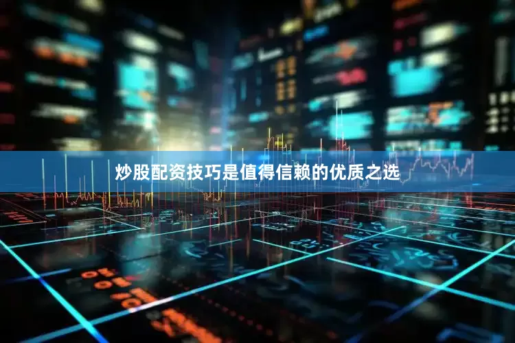 炒股配资技巧是值得信赖的优质之选