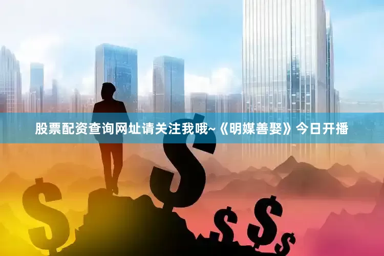 股票配资查询网址请关注我哦~《明媒善娶》今日开播