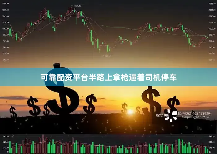 可靠配资平台半路上拿枪逼着司机停车