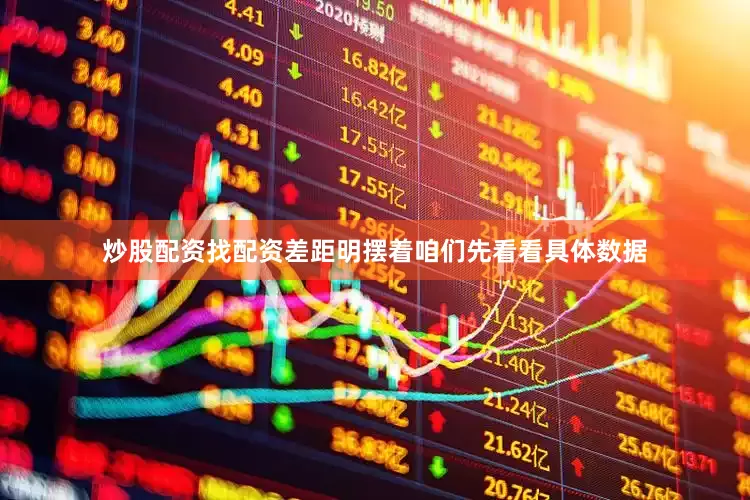 炒股配资找配资差距明摆着咱们先看看具体数据