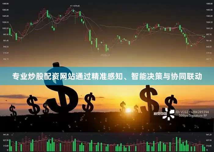 专业炒股配资网站通过精准感知、智能决策与协同联动
