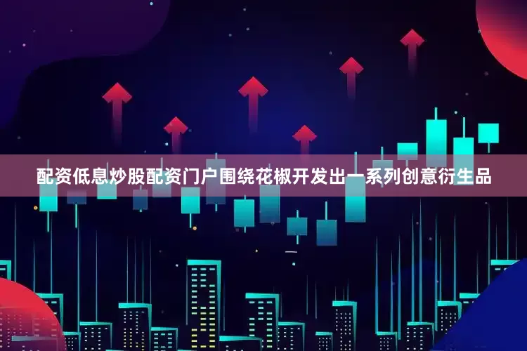 配资低息炒股配资门户围绕花椒开发出一系列创意衍生品
