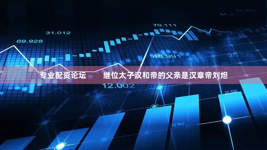 专业配资论坛        继位太子汉和帝的父亲是汉章帝刘炟