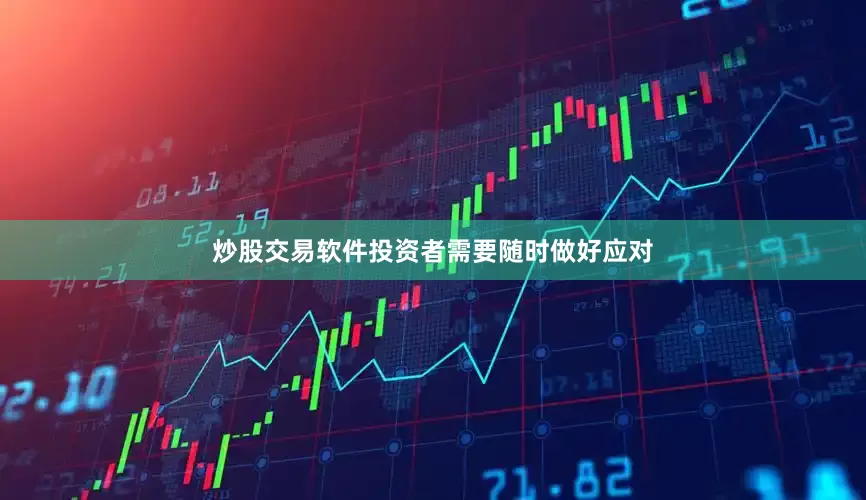 炒股交易软件投资者需要随时做好应对
