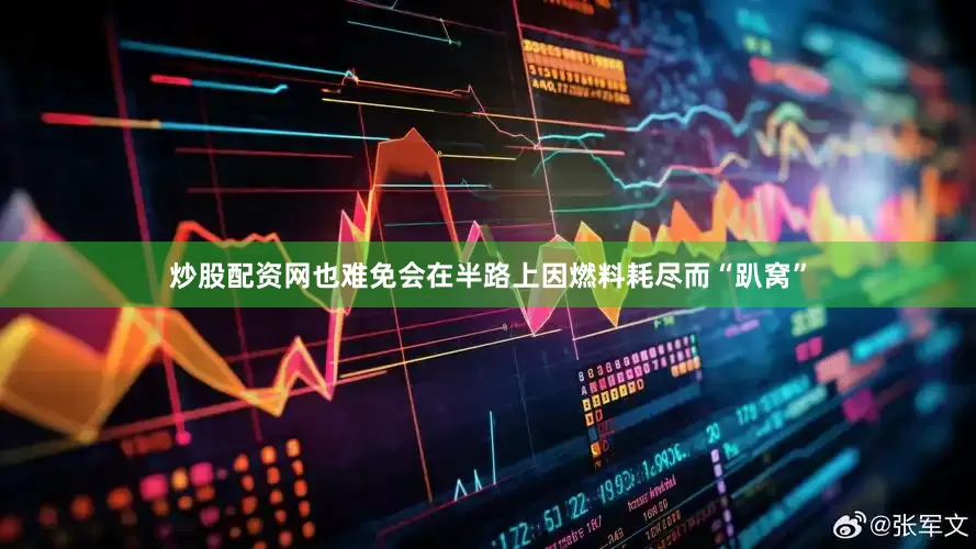 炒股配资网也难免会在半路上因燃料耗尽而“趴窝”