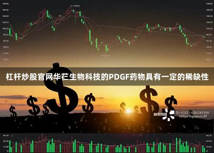 杠杆炒股官网　　华芢生物科技的PDGF药物具有一定的稀缺性