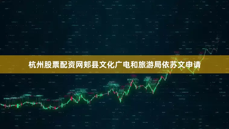 杭州股票配资网郏县文化广电和旅游局依苏文申请