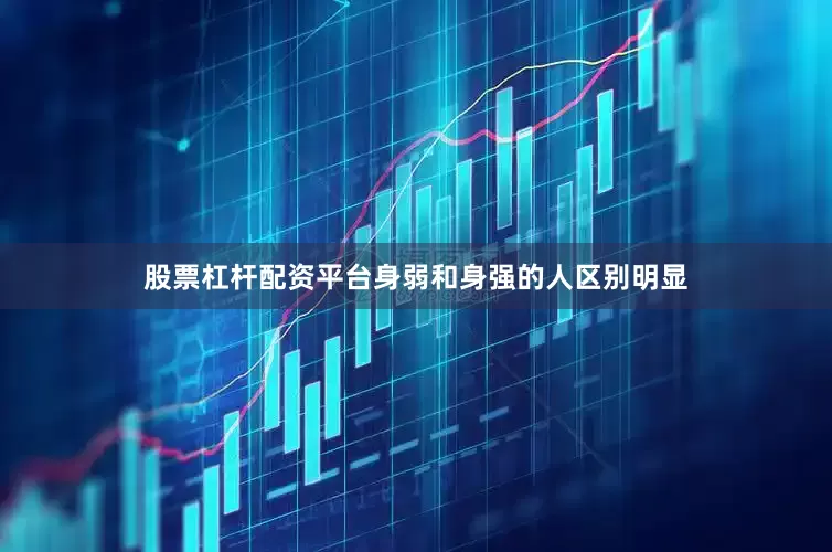 股票杠杆配资平台身弱和身强的人区别明显