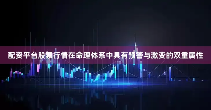 配资平台股票行情在命理体系中具有预警与激变的双重属性