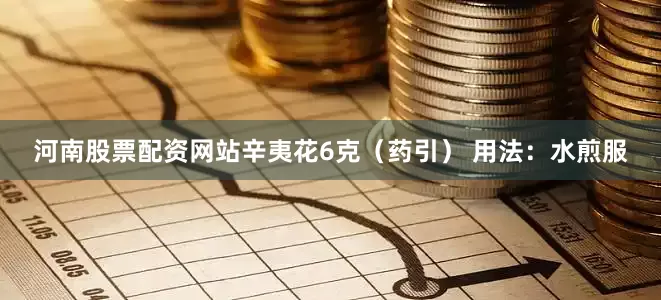 河南股票配资网站辛夷花6克（药引） 用法：水煎服