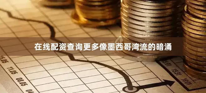 在线配资查询更多像墨西哥湾流的暗涌