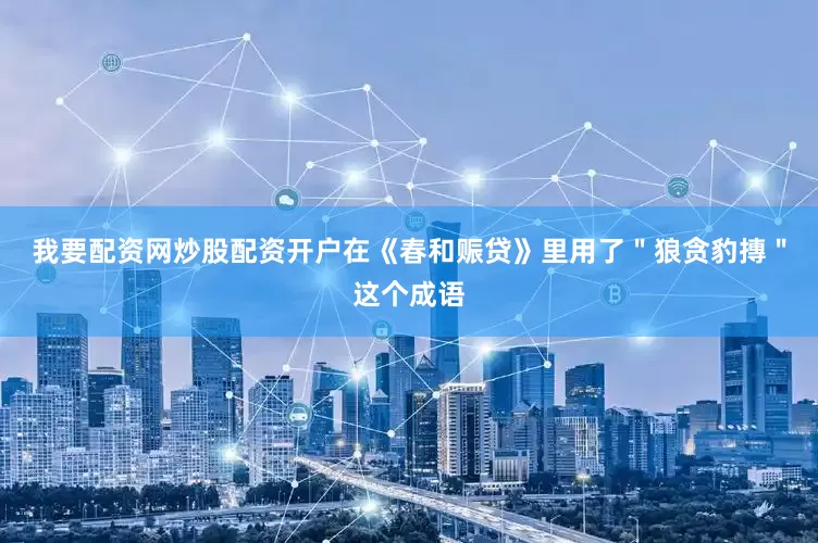 我要配资网炒股配资开户在《春和赈贷》里用了＂狼贪豹摶＂这个成语