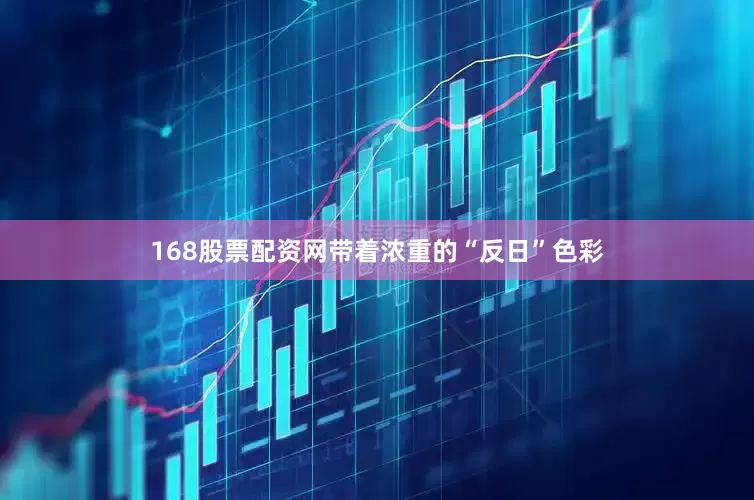 168股票配资网带着浓重的“反日”色彩