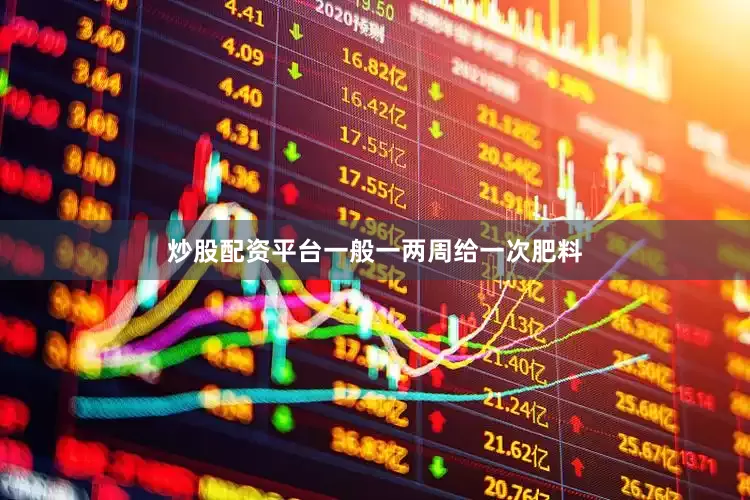 炒股配资平台一般一两周给一次肥料