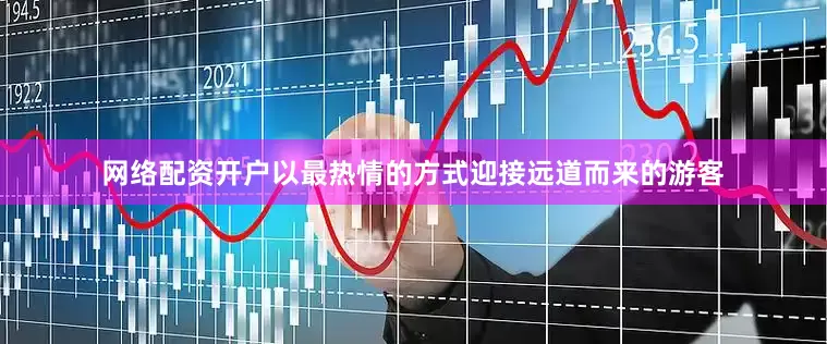 网络配资开户以最热情的方式迎接远道而来的游客