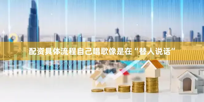 配资具体流程自己唱歌像是在“替人说话”
