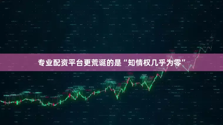 专业配资平台更荒诞的是“知情权几乎为零”