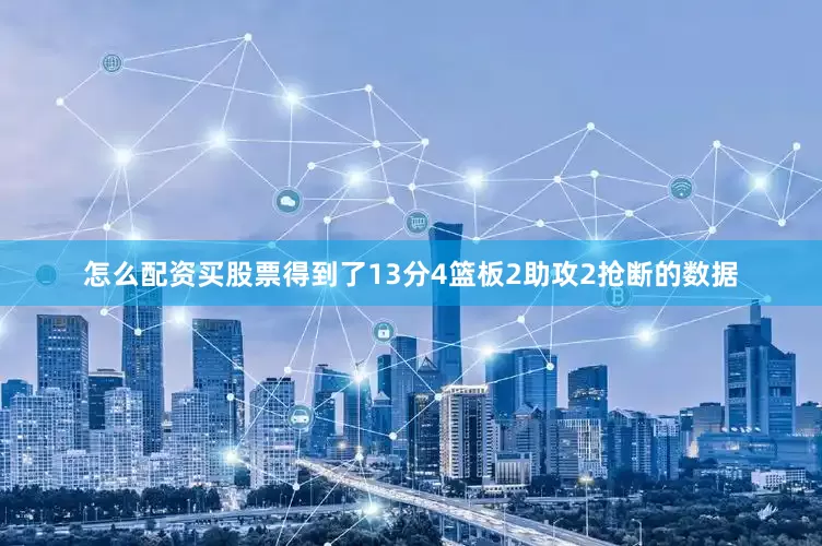 怎么配资买股票得到了13分4篮板2助攻2抢断的数据