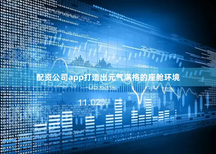 配资公司app打造出元气满格的座舱环境